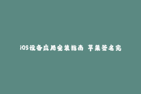 iOS设备应用安装指南——苹果签名完全解析