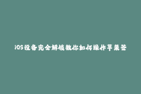 iOS设备完全解锁教你如何操作苹果签名