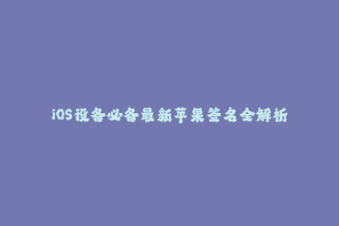 iOS设备必备最新苹果签名全解析