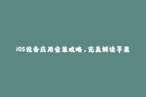 iOS设备应用安装攻略，完美解读苹果签名机制