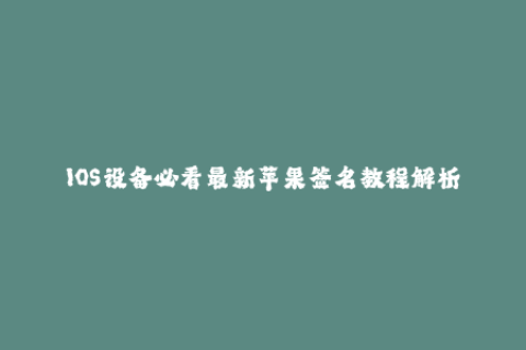 IOS设备必看最新苹果签名教程解析