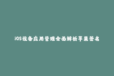 iOS设备应用管理全面解析苹果签名