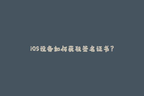 iOS设备如何获取签名证书？