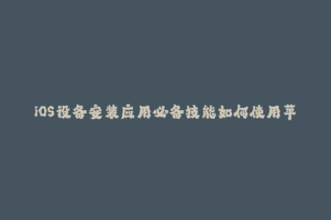 iOS设备安装应用必备技能如何使用苹果签名？