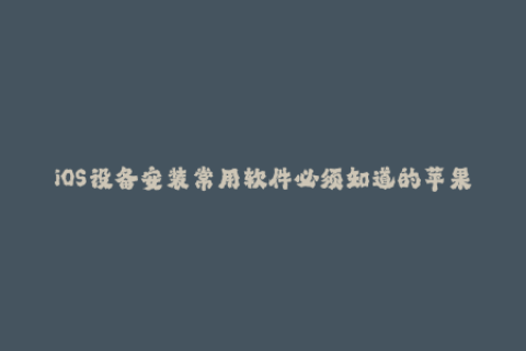 iOS设备安装常用软件必须知道的苹果签名方法