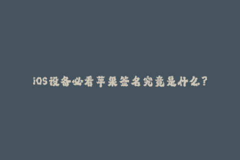 iOS设备必看苹果签名究竟是什么？