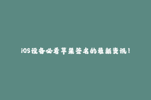iOS设备必看苹果签名的最新资讯！