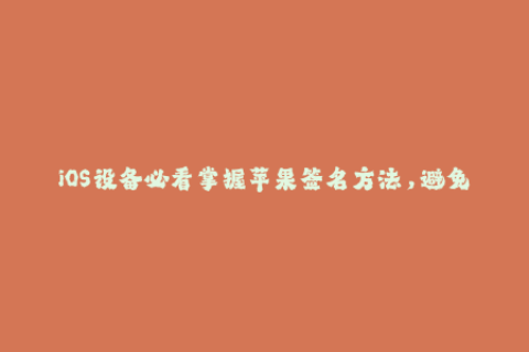 iOS设备必看掌握苹果签名方法，避免App闪退