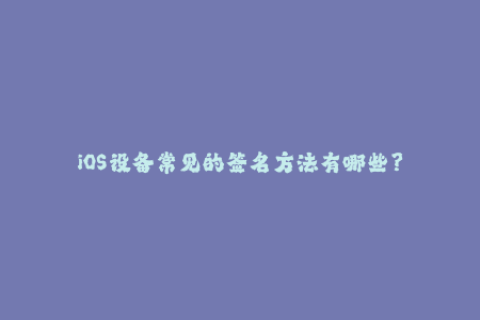iOS设备常见的签名方法有哪些？