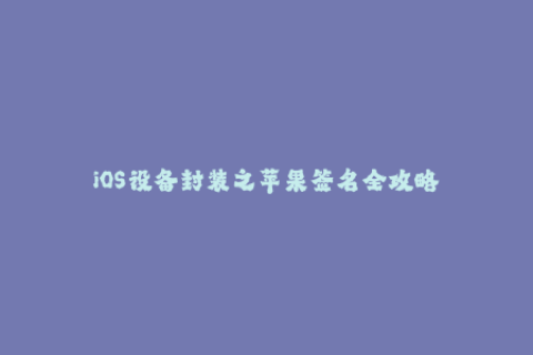 iOS设备封装之苹果签名全攻略