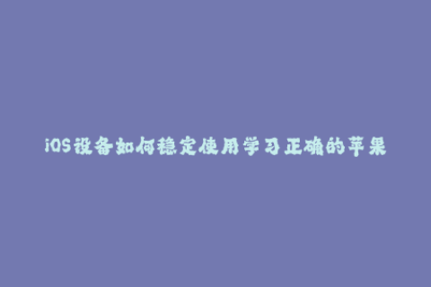 iOS设备如何稳定使用学习正确的苹果签名方法