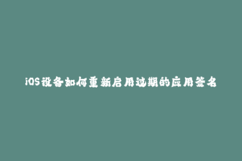 iOS设备如何重新启用过期的应用签名？