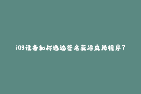 iOS设备如何通过签名获得应用程序？