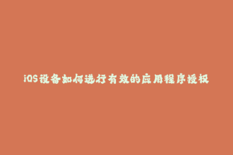 iOS设备如何进行有效的应用程序授权？