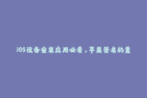 iOS设备安装应用必看，苹果签名的重要性