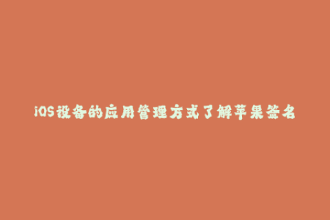 iOS设备的应用管理方式了解苹果签名的概念