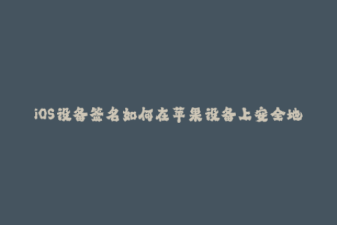 iOS设备签名如何在苹果设备上安全地使用企业签名