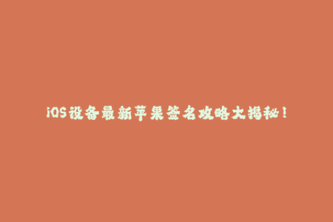 iOS设备最新苹果签名攻略大揭秘！