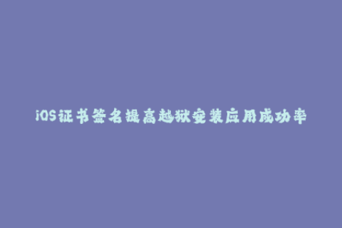 iOS证书签名提高越狱安装应用成功率
