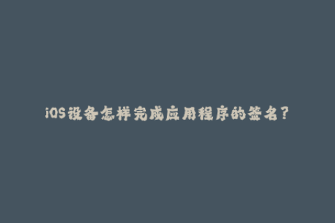 iOS设备怎样完成应用程序的签名？——重写苹果签名