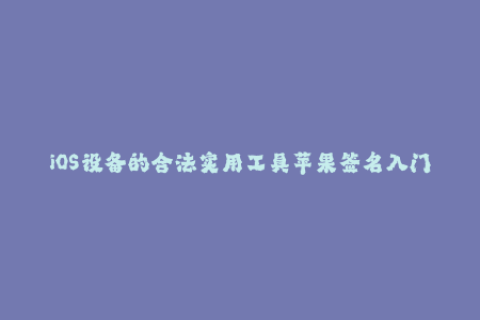 iOS设备的合法实用工具苹果签名入门教程