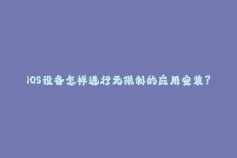 iOS设备怎样进行无限制的应用安装？尝试苹果签名