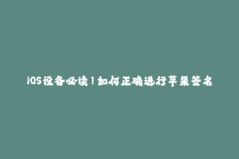 iOS设备必读！如何正确进行苹果签名？