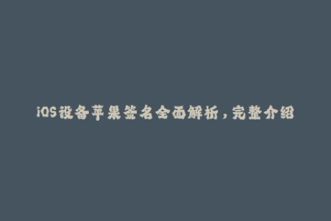 iOS设备苹果签名全面解析，完整介绍企业签名原理及应用方法