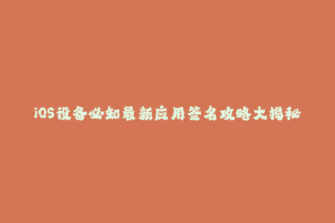 iOS设备必知最新应用签名攻略大揭秘
