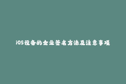 iOS设备的企业签名方法及注意事项