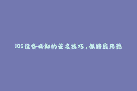 iOS设备必知的签名技巧，保持应用稳定运行