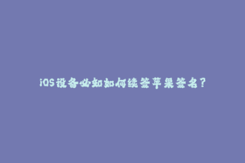 iOS设备必知如何续签苹果签名？