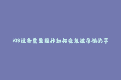 iOS设备重要操作如何安装被吊销的苹果签名？