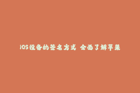 iOS设备的签名方式——全面了解苹果签名