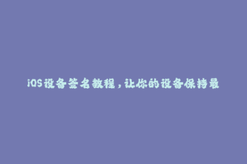 iOS设备签名教程，让你的设备保持最新最稳定的状态！