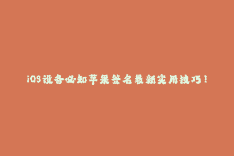 iOS设备必知苹果签名最新实用技巧！