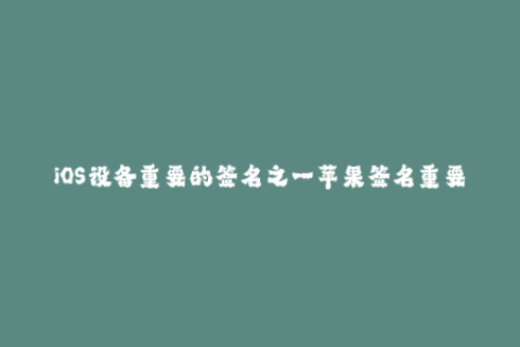 iOS设备重要的签名之一苹果签名重要性解析