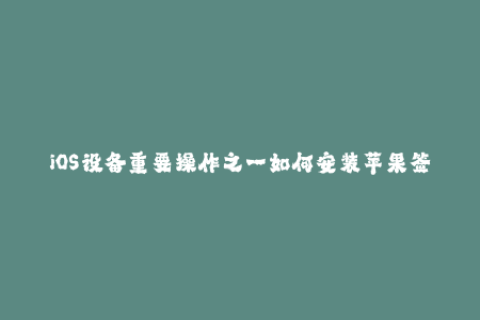 iOS设备重要操作之一如何安装苹果签名？