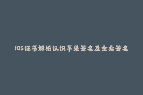iOS证书解析认识苹果签名及企业签名