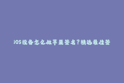 iOS设备怎么做苹果签名？精选最佳签名方法！