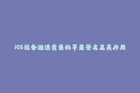 iOS设备激活需要的苹果签名及其作用解析
