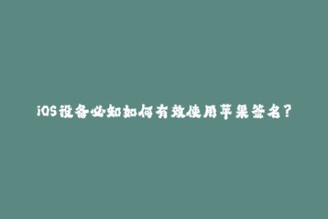 iOS设备必知如何有效使用苹果签名？
