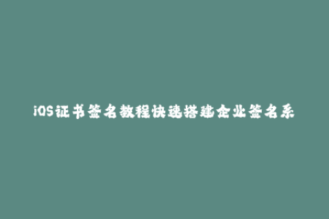 iOS证书签名教程快速搭建企业签名系统