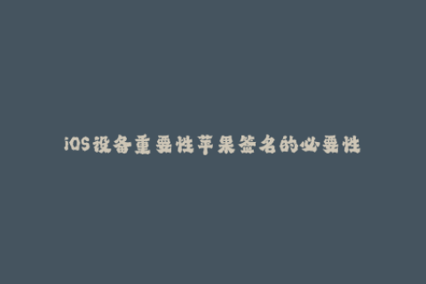 iOS设备重要性苹果签名的必要性