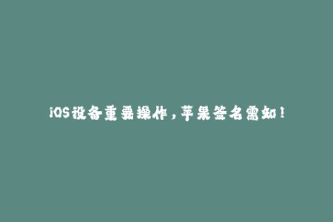 iOS设备重要操作，苹果签名需知！