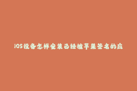 iOS设备怎样安装已经被苹果签名的应用程序？