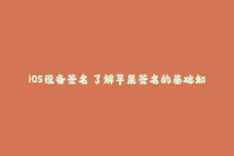 iOS设备签名 了解苹果签名的基础知识