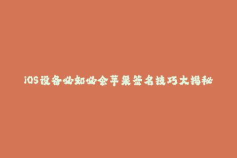 iOS设备必知必会苹果签名技巧大揭秘