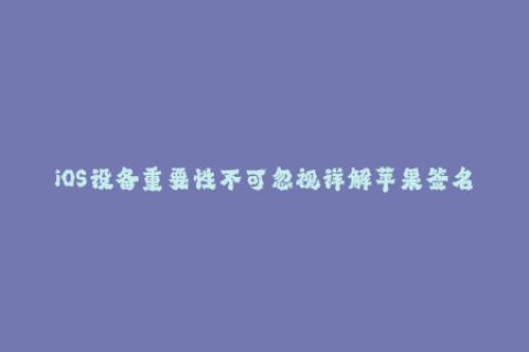 iOS设备重要性不可忽视详解苹果签名方法与注意事项