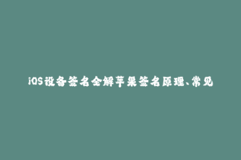 iOS设备签名全解苹果签名原理、常见问题及解决方案